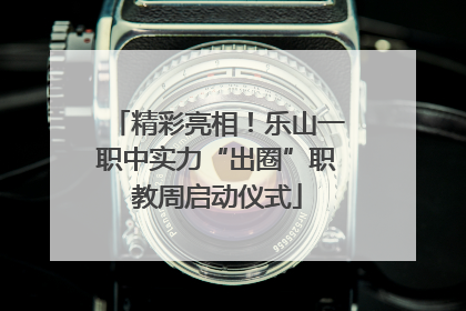 精彩亮相！乐山一职中实力“出圈”职教周启动仪式