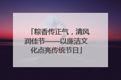 粽香传正气，清风润佳节——以廉洁文化点亮传统节日