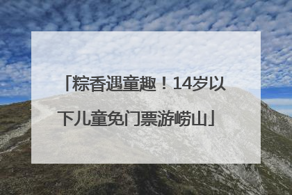 粽香遇童趣！14岁以下儿童免门票游崂山