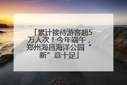 累计接待游客超5万人次！今年端午，郑州海昌海洋公园“新”意十足