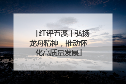 红评五溪丨弘扬龙舟精神，推动怀化高质量发展
