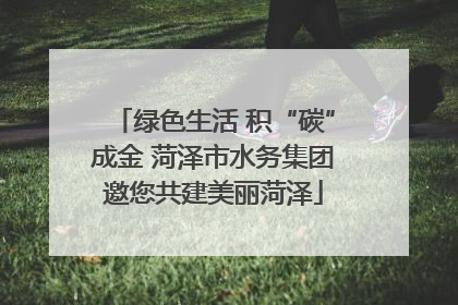 绿色生活 积“碳”成金 菏泽市水务集团邀您共建美丽菏泽