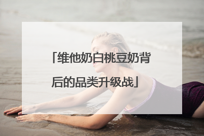 维他奶白桃豆奶背后的品类升级战