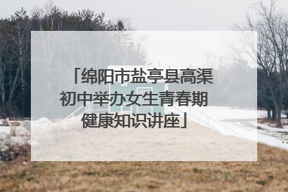绵阳市盐亭县高渠初中举办女生青春期健康知识讲座