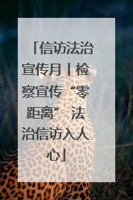 信访法治宣传月丨检察宣传“零距离” 法治信访入人心