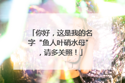 你好，这是我的名字“鱼人叶硝水母”，请多关照！
