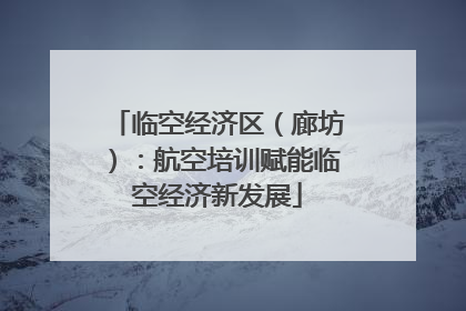 临空经济区（廊坊）：航空培训赋能临空经济新发展