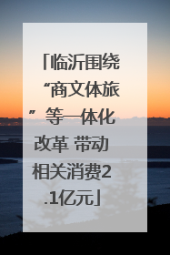 临沂围绕“商文体旅”等一体化改革 带动相关消费2.1亿元
