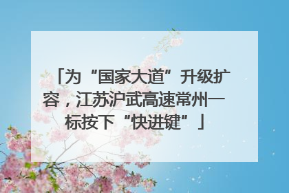 为“国家大道”升级扩容，江苏沪武高速常州一标按下“快进键”
