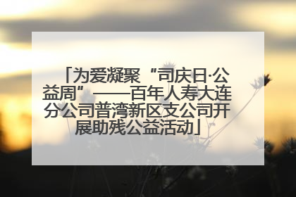 为爱凝聚“司庆日·公益周”——百年人寿大连分公司普湾新区支公司开展助残公益活动