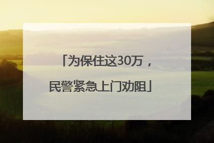 为保住这30万，民警紧急上门劝阻