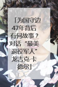 为国守边47年背后有何故事？对话“最美退役军人”龙吉克·卡德尔