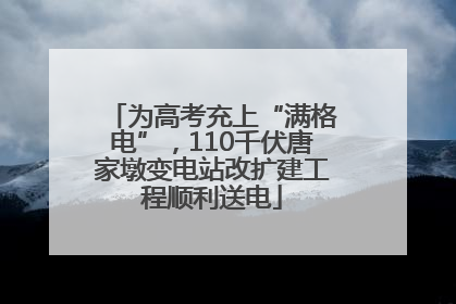 为高考充上“满格电”，110千伏唐家墩变电站改扩建工程顺利送电