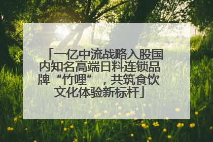 一亿中流战略入股国内知名高端日料连锁品牌“竹哩”，共筑食饮文化体验新标杆
