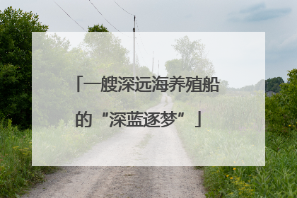 一艘深远海养殖船的“深蓝逐梦”