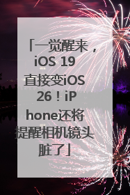 一觉醒来，iOS 19直接变iOS 26！iPhone还将提醒相机镜头脏了