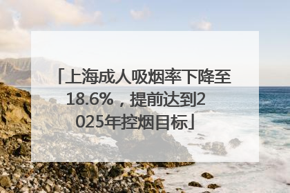 上海成人吸烟率下降至18.6%，提前达到2025年控烟目标