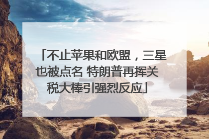 不止苹果和欧盟，三星也被点名 特朗普再挥关税大棒引强烈反应