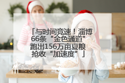 与时间竞速！淄博66条“金色通道”跑出156万亩夏粮抢收“加速度”