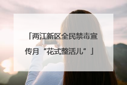 两江新区全民禁毒宣传月“花式整活儿”