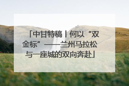 中甘特稿丨何以“双金标”——兰州马拉松与一座城的双向奔赴