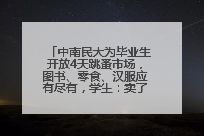 中南民大为毕业生开放4天跳蚤市场，图书、零食、汉服应有尽有，学生：卖了几十个手串