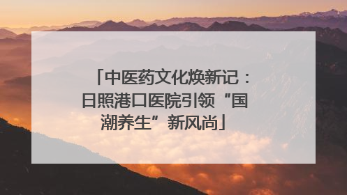 中医药文化焕新记：日照港口医院引领“国潮养生”新风尚