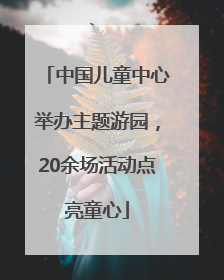 中国儿童中心举办主题游园，20余场活动点亮童心