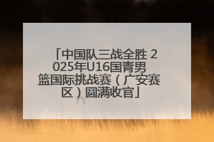 中国队三战全胜 2025年U16国青男篮国际挑战赛（广安赛区）圆满收官