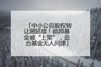 中小公募股权转让潮延续！德邦基金被“上架”，嘉合基金无人问津