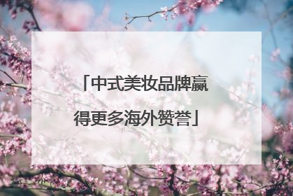 中式美妆品牌赢得更多海外赞誉