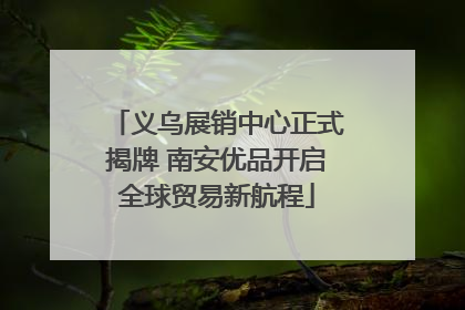 义乌展销中心正式揭牌 南安优品开启全球贸易新航程