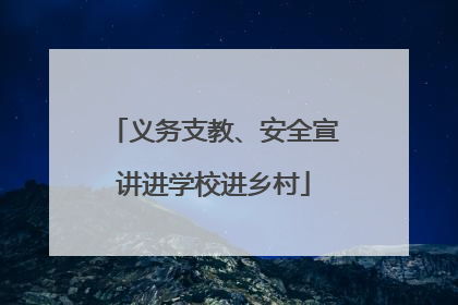 义务支教、安全宣讲进学校进乡村