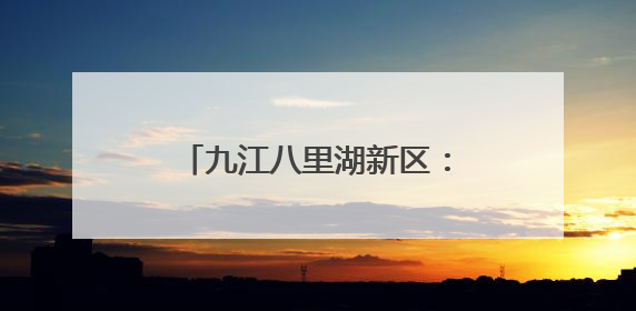 九江八里湖新区：精准“吹哨”聚民意 真查实改解民忧