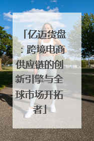 亿迈货盘：跨境电商供应链的创新引擎与全球市场开拓者