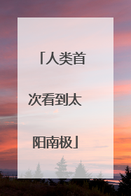 人类首次看到太阳南极