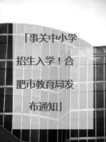 事关中小学招生入学！合肥市教育局发布通知