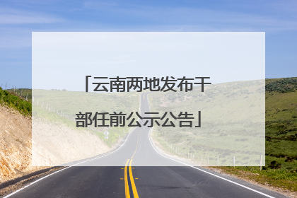 云南两地发布干部任前公示公告