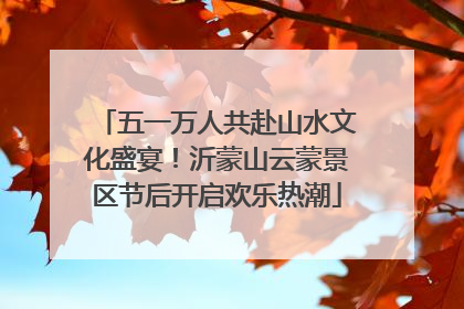 五一万人共赴山水文化盛宴！沂蒙山云蒙景区节后开启欢乐热潮
