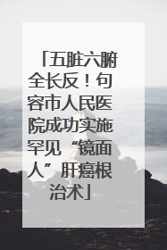 五脏六腑全长反！句容市人民医院成功实施罕见“镜面人”肝癌根治术