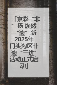 京彩“非”扬 焕然“遗”新 2025年门头沟区非遗“三进”活动正式启动