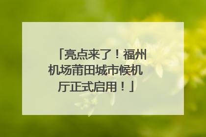 亮点来了！福州机场莆田城市候机厅正式启用！