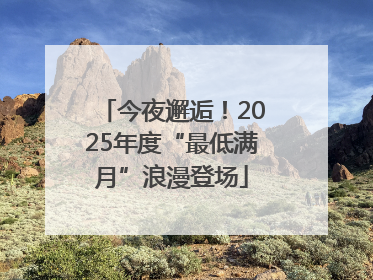 今夜邂逅！2025年度“最低满月”浪漫登场