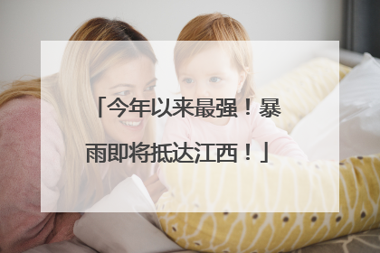 今年以来最强！暴雨即将抵达江西！