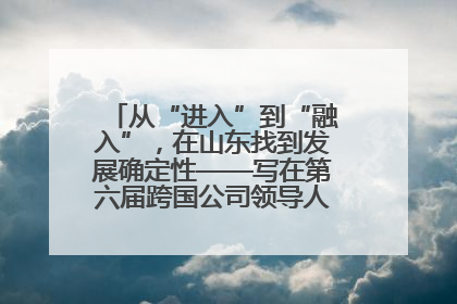 从“进入”到“融入”，在山东找到发展确定性——写在第六届跨国公司领导人青岛峰会开幕之际