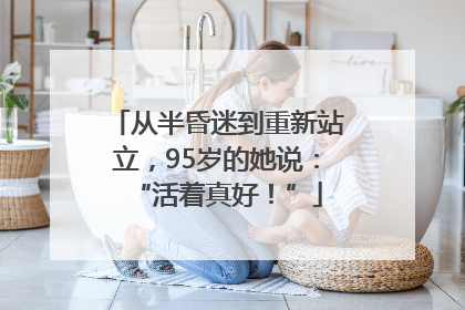 从半昏迷到重新站立，95岁的她说：“活着真好！”