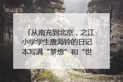 从南充到北京，之江小学学生唐海铃的日记本写满“梦想”和“世界”｜您牵挂的四川