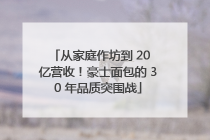 从家庭作坊到 20 亿营收！豪士面包的 30 年品质突围战