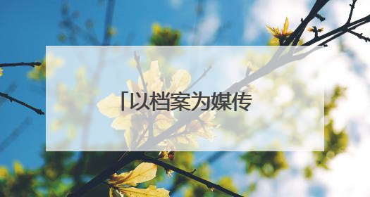 以档案为媒传承红色基因