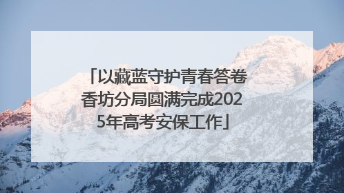 以藏蓝守护青春答卷 香坊分局圆满完成2025年高考安保工作